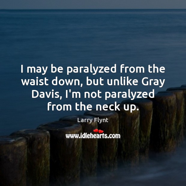 I may be paralyzed from the waist down, but unlike Gray Davis, Larry Flynt Picture Quote