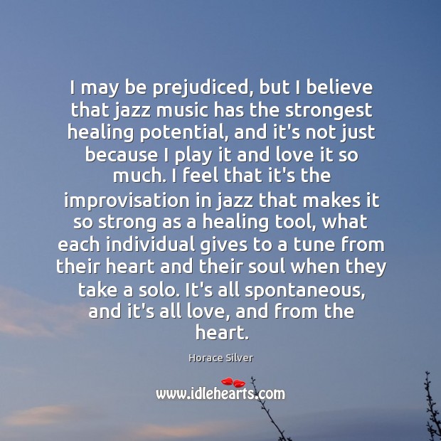 I may be prejudiced, but I believe that jazz music has the Horace Silver Picture Quote