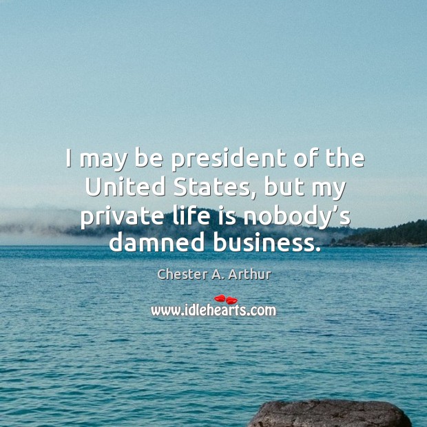 I may be president of the united states, but my private life is nobody’s damned business. Image
