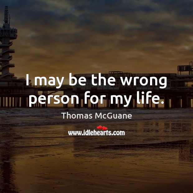 I may be the wrong person for my life. Thomas McGuane Picture Quote