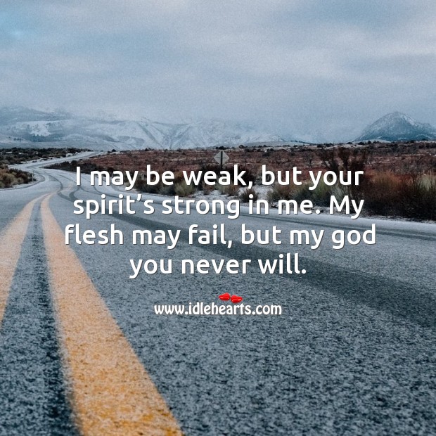 I may be weak, but your spirit’s strong in me. My flesh may fail, but my God you never will. Image
