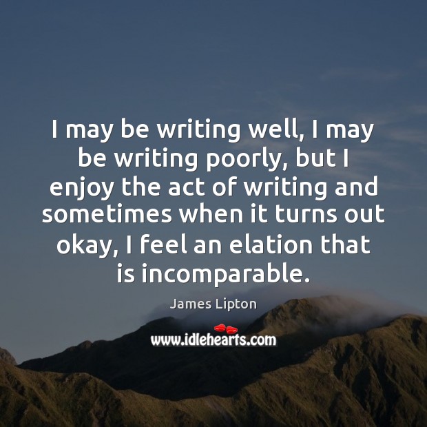 I may be writing well, I may be writing poorly, but I James Lipton Picture Quote