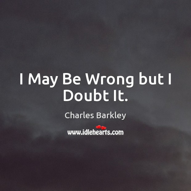 I May Be Wrong but I Doubt It. Charles Barkley Picture Quote