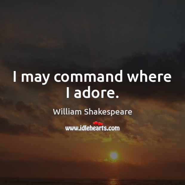 I may command where I adore. Image