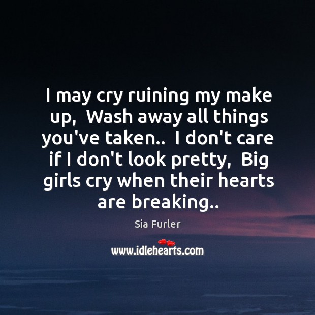 I may cry ruining my make up,  Wash away all things you’ve Sia Furler Picture Quote