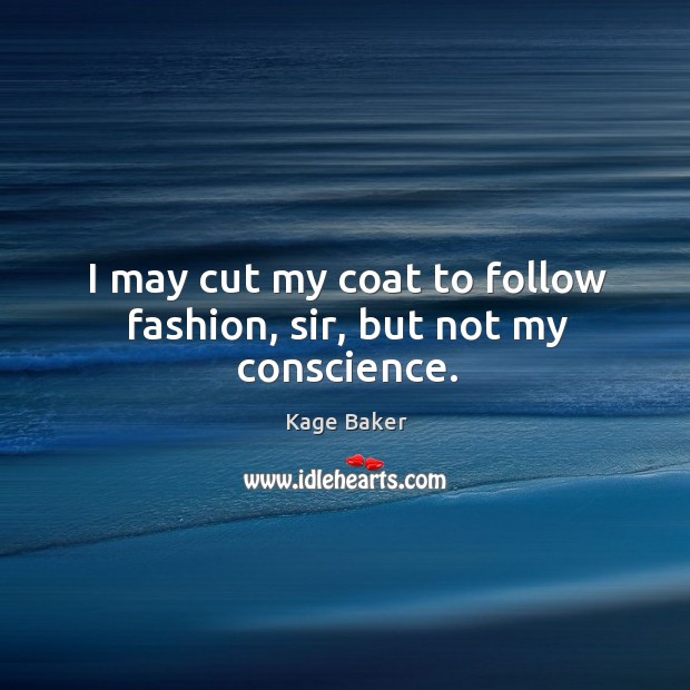 I may cut my coat to follow fashion, sir, but not my conscience. Image