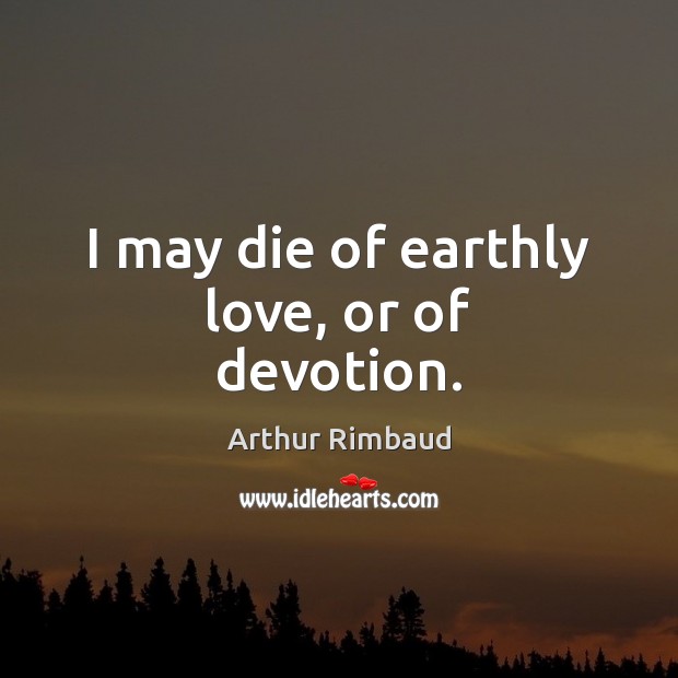 I may die of earthly love, or of devotion. Arthur Rimbaud Picture Quote