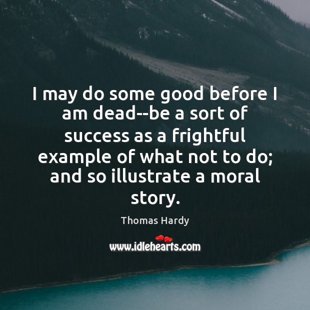 I may do some good before I am dead–be a sort of Thomas Hardy Picture Quote
