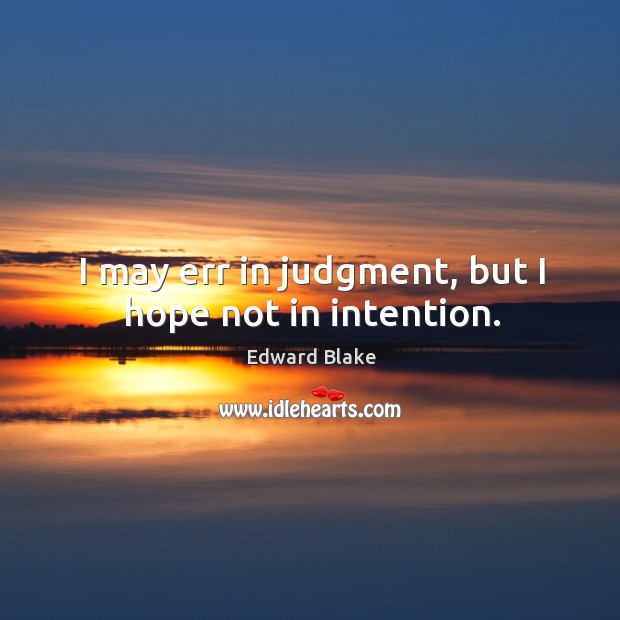 I may err in judgment, but I hope not in intention. Edward Blake Picture Quote