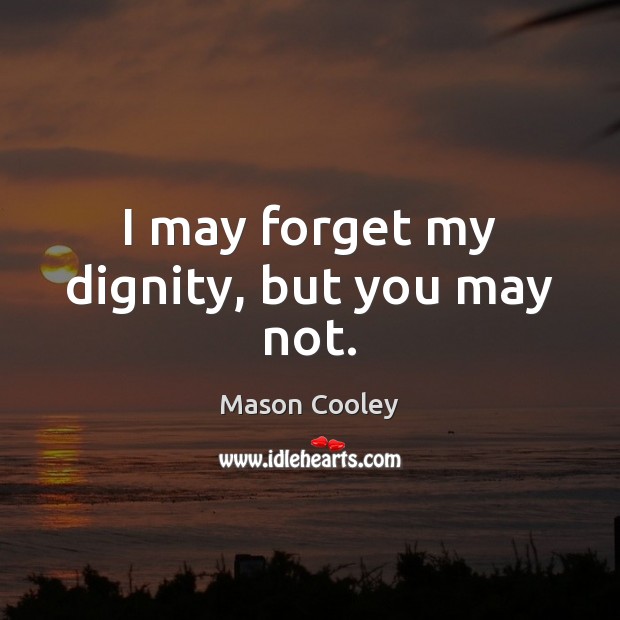 I may forget my dignity, but you may not. Mason Cooley Picture Quote