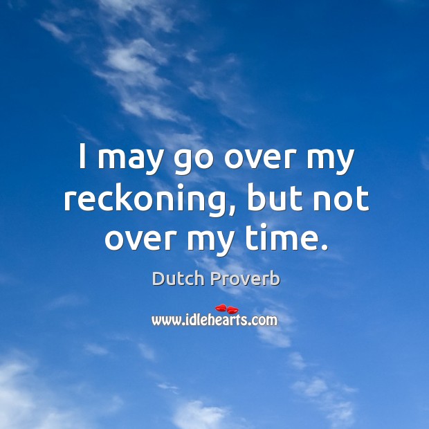 I may go over my reckoning, but not over my time. Dutch Proverbs Image