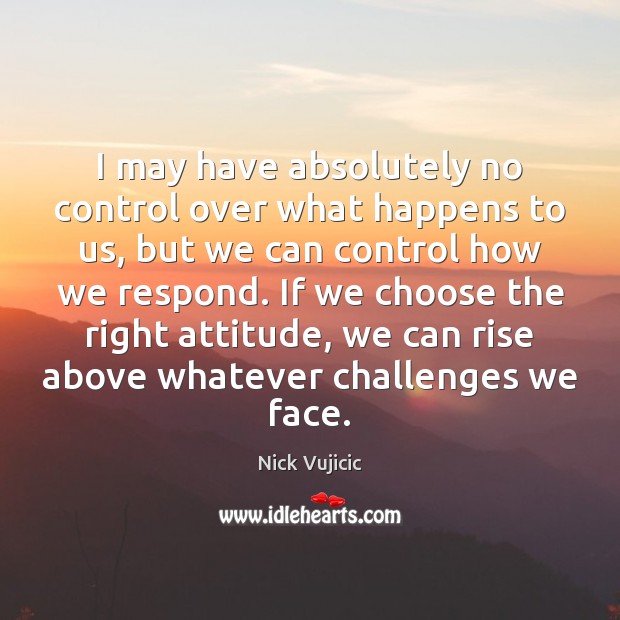 I may have absolutely no control over what happens to us, but Nick Vujicic Picture Quote