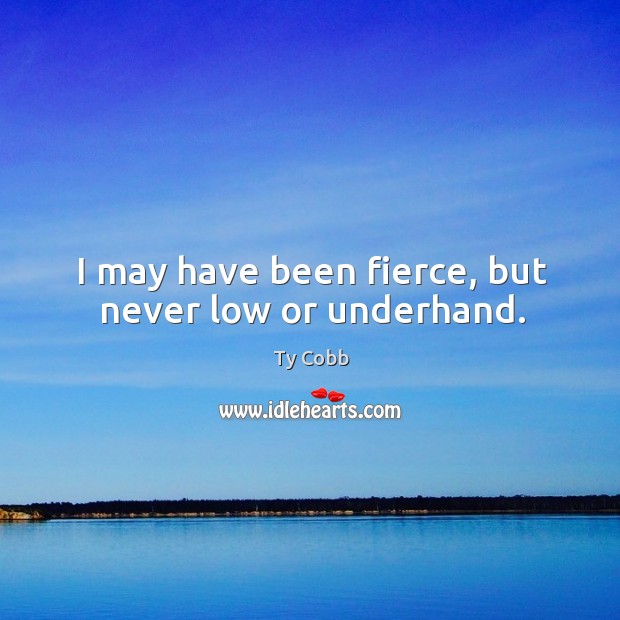 I may have been fierce, but never low or underhand. Ty Cobb Picture Quote