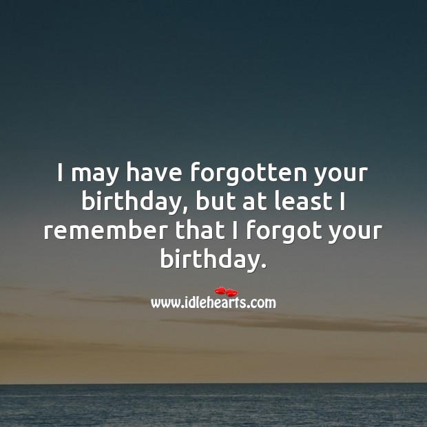 I may have forgotten your birthday, but at least I remember that I forgot your birthday. Belated Birthday Messages Image