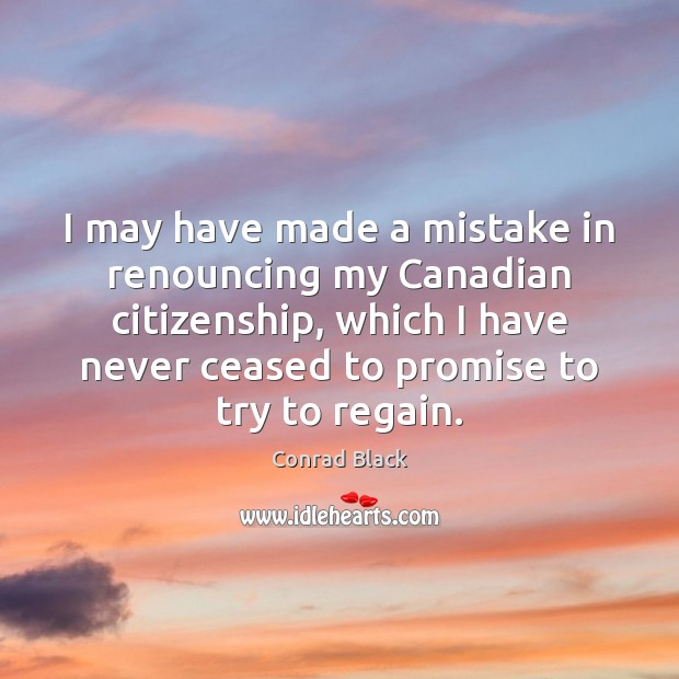 I may have made a mistake in renouncing my Canadian citizenship, which Promise Quotes Image
