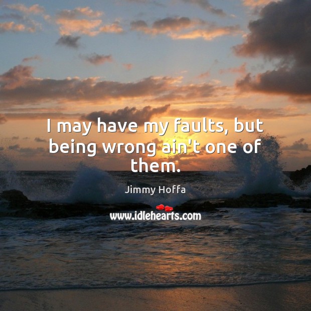 I may have my faults, but being wrong ain’t one of them. Jimmy Hoffa Picture Quote