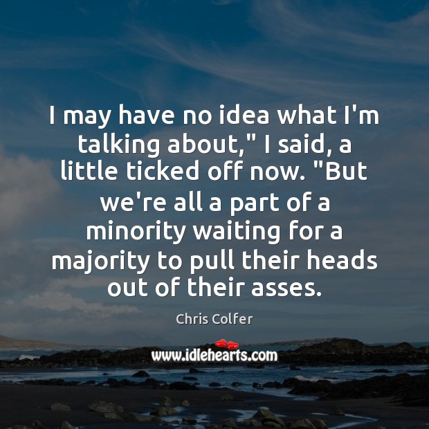I may have no idea what I’m talking about,” I said, a Chris Colfer Picture Quote