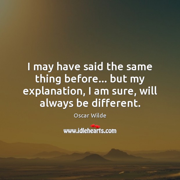 I may have said the same thing before… but my explanation, I Oscar Wilde Picture Quote