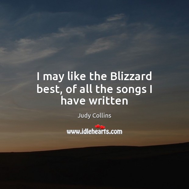 I may like the Blizzard best, of all the songs I have written Judy Collins Picture Quote