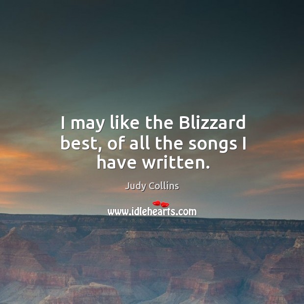 I may like the blizzard best, of all the songs I have written. Judy Collins Picture Quote