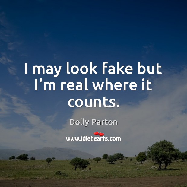I may look fake but I’m real where it counts. Dolly Parton Picture Quote