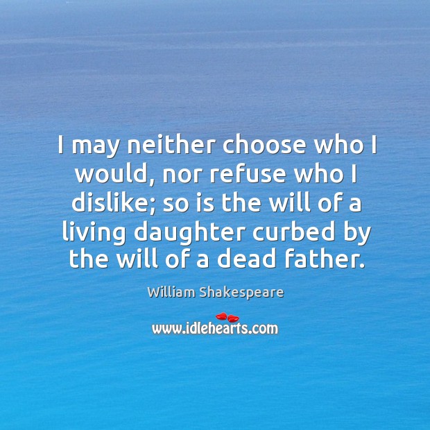 I may neither choose who I would, nor refuse who I dislike; William Shakespeare Picture Quote