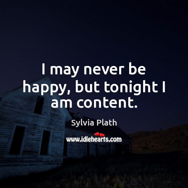 I may never be happy, but tonight I am content. Sylvia Plath Picture Quote