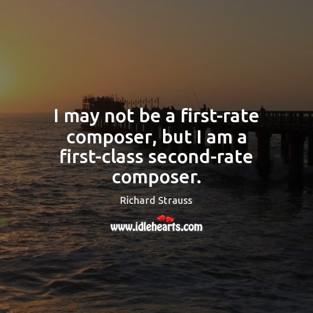 I may not be a first-rate composer, but I am a first-class second-rate composer. Richard Strauss Picture Quote
