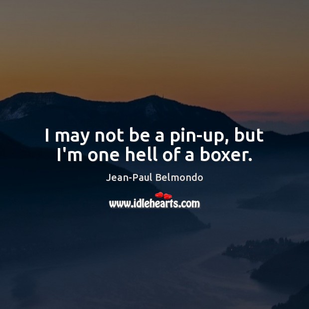 I may not be a pin-up, but I’m one hell of a boxer. Jean-Paul Belmondo Picture Quote