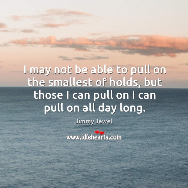I may not be able to pull on the smallest of holds, Jimmy Jewel Picture Quote