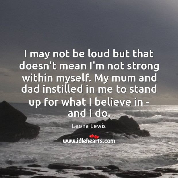 I may not be loud but that doesn’t mean I’m not strong Leona Lewis Picture Quote