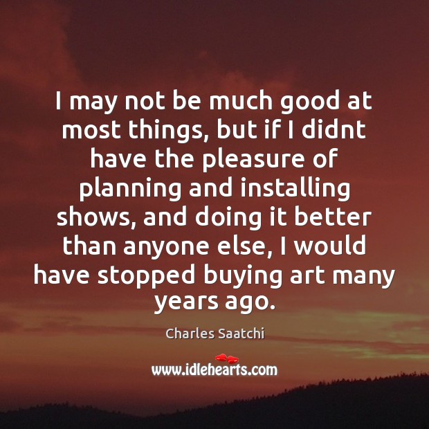I may not be much good at most things, but if I Charles Saatchi Picture Quote