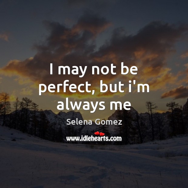 I may not be perfect, but i’m always me Selena Gomez Picture Quote