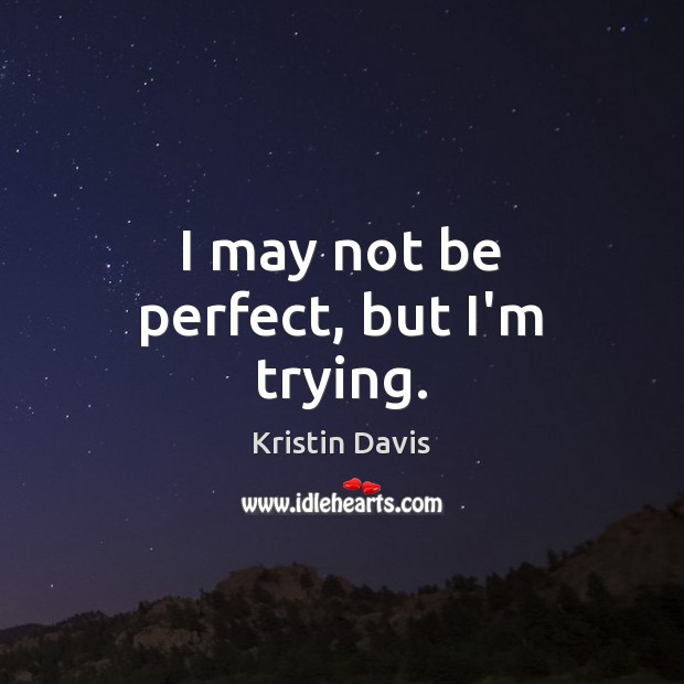 I may not be perfect, but I’m trying. Kristin Davis Picture Quote