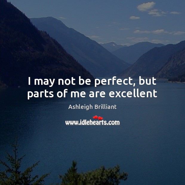 I may not be perfect, but parts of me are excellent Ashleigh Brilliant Picture Quote