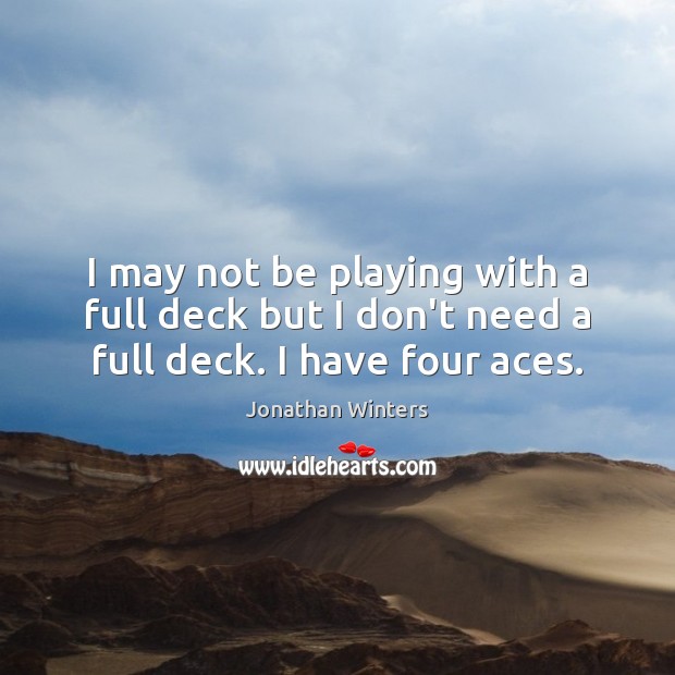 I may not be playing with a full deck but I don’t need a full deck. I have four aces. Jonathan Winters Picture Quote