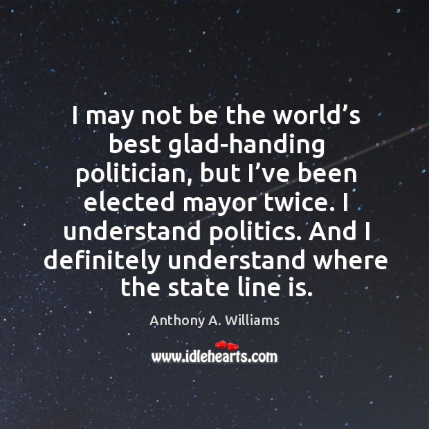 I may not be the world’s best glad-handing politician, but I’ve been elected mayor twice. Image