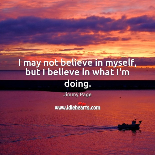 I may not believe in myself, but I believe in what I’m doing. Jimmy Page Picture Quote