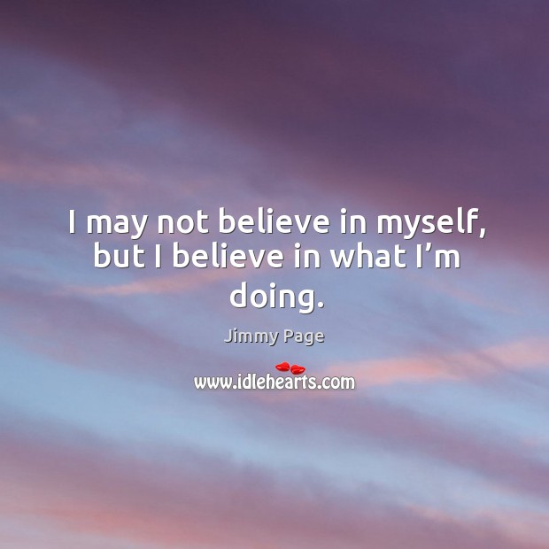 I may not believe in myself, but I believe in what I’m doing. Image