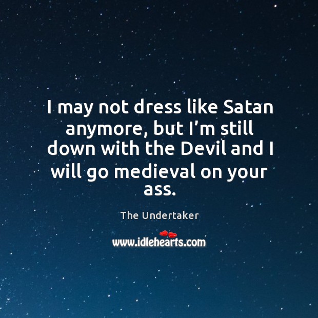 I may not dress like Satan anymore, but I’m still down The Undertaker Picture Quote