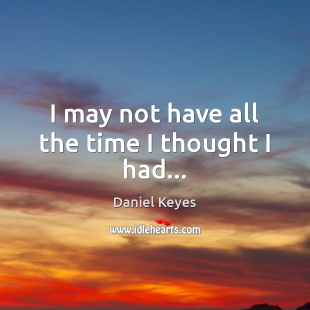 I may not have all the time I thought I had… Daniel Keyes Picture Quote