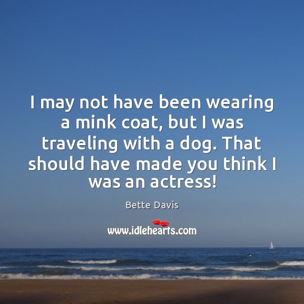 I may not have been wearing a mink coat, but I was Bette Davis Picture Quote