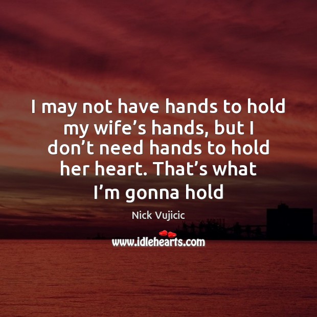 I may not have hands to hold my wife’s hands, but Nick Vujicic Picture Quote