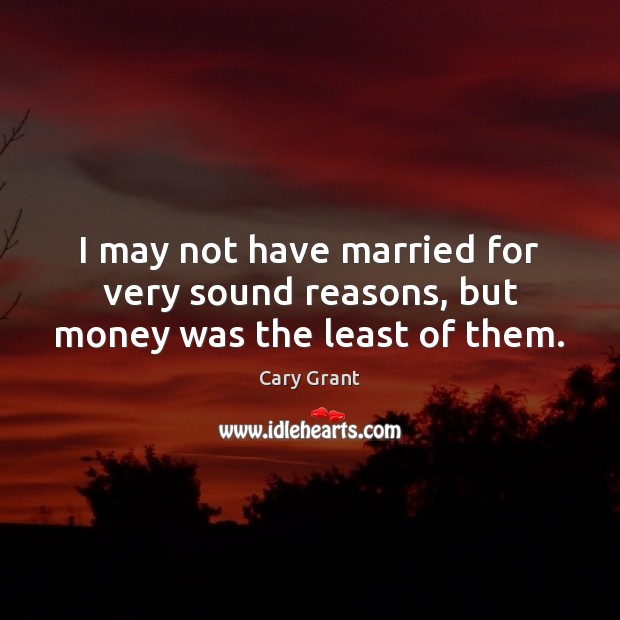 I may not have married for very sound reasons, but money was the least of them. Cary Grant Picture Quote