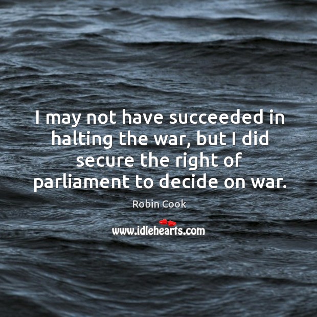 I may not have succeeded in halting the war, but I did Robin Cook Picture Quote