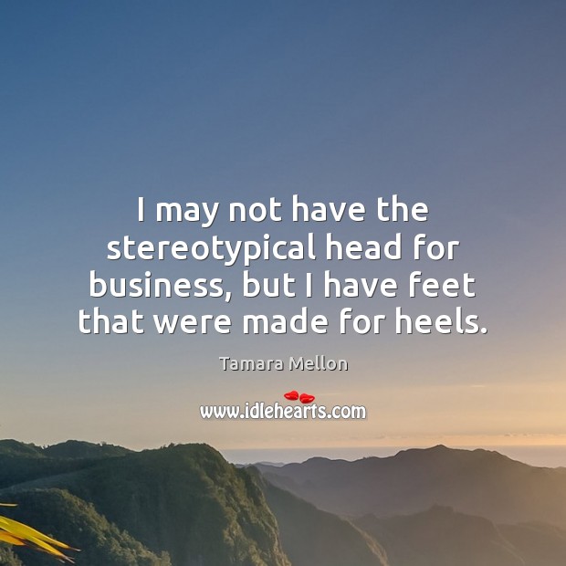 I may not have the stereotypical head for business, but I have Tamara Mellon Picture Quote
