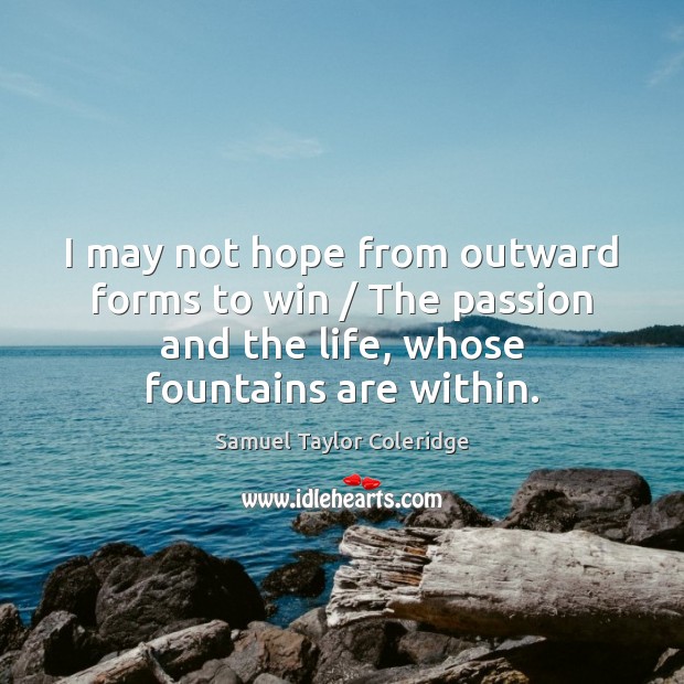 I may not hope from outward forms to win / The passion and Samuel Taylor Coleridge Picture Quote