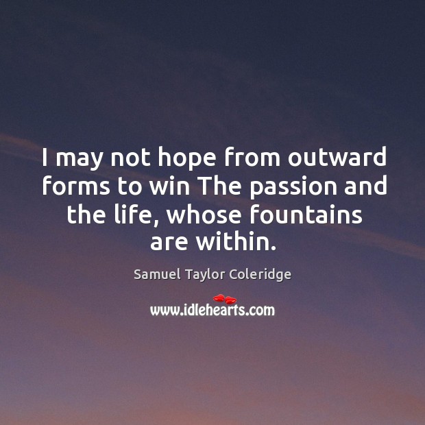 I may not hope from outward forms to win the passion and the life, whose fountains are within. Image