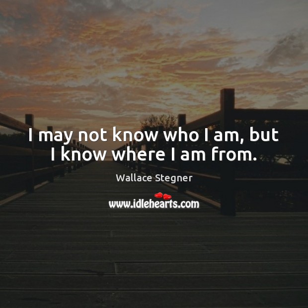 I may not know who I am, but I know where I am from. Wallace Stegner Picture Quote