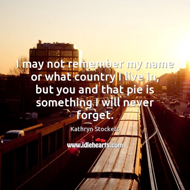 I may not remember my name or what country I live in, Kathryn Stockett Picture Quote